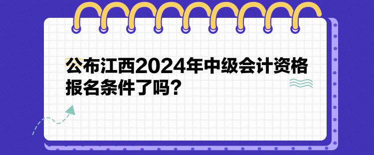 公布江西2024年中級會計資格報名條件了嗎？