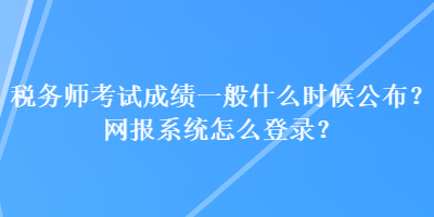 稅務(wù)師考試成績(jī)一般什么時(shí)候公布？網(wǎng)報(bào)系統(tǒng)怎么登錄？