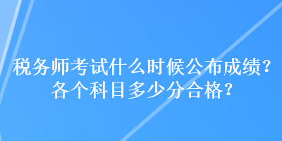 稅務(wù)師考試什么時(shí)候公布成績？各個(gè)科目多少分合格？