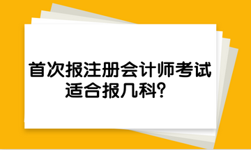 首次報(bào)注冊會(huì)計(jì)師考試，適合報(bào)幾科？