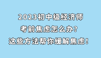 2023初中級(jí)經(jīng)濟(jì)師考前焦慮怎么辦？這些方法幫你緩解焦慮！