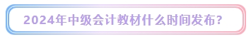 2024年中級會計考試教材什么時候發(fā)布？能用舊教材代替嗎？