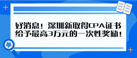 好消息！深圳新取得CPA證書 給予最高3萬元的一次性獎(jiǎng)勵(lì)！