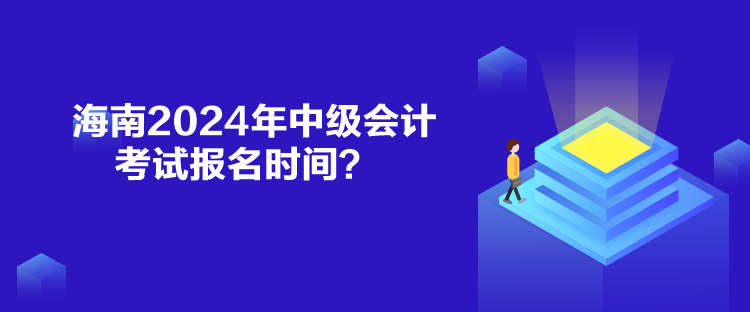 海南2024年中級(jí)會(huì)計(jì)考試報(bào)名時(shí)間？