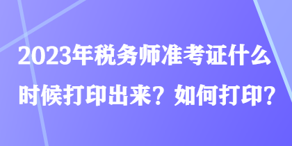 2023年稅務(wù)師準(zhǔn)考證什么時(shí)候打印出來？如何打??？