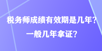 稅務(wù)師成績(jī)有效期是幾年？一般幾年拿證？