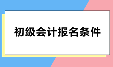 初級會計(jì)報(bào)名條件