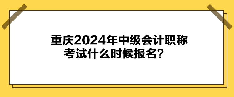 重慶2024年中級(jí)會(huì)計(jì)職稱考試什么時(shí)候報(bào)名？