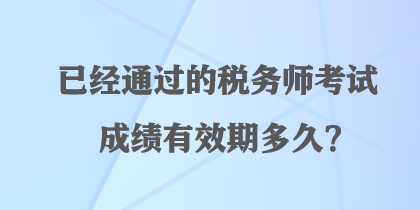 已經(jīng)通過的稅務(wù)師考試成績有效期多久？