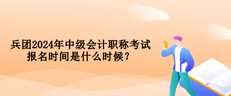 兵團(tuán)2024年中級(jí)會(huì)計(jì)職稱考試報(bào)名時(shí)間是什么時(shí)候？