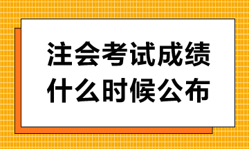 注會考試成績什么時候公布？