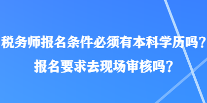 稅務(wù)師報(bào)名條件必須有本科學(xué)歷嗎？報(bào)名要求去現(xiàn)場審核嗎？