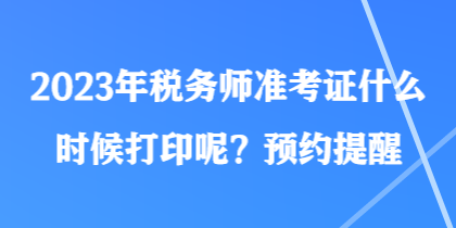 2023年稅務師準考證什么時候打印呢？預約提醒