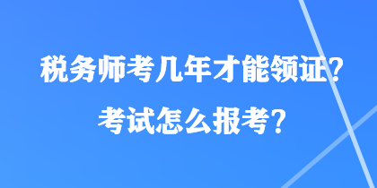 稅務師考幾年才能領(lǐng)證？考試怎么報考？