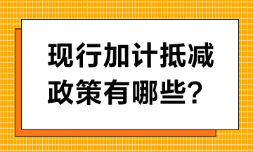 現(xiàn)行加計(jì)抵減政策有哪些？