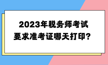 2023年稅務(wù)師考試要求準考證哪天打?。? suffix=