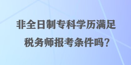 非全日制專科學(xué)歷滿足稅務(wù)師報考條件嗎？