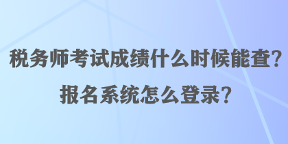 稅務(wù)師考試成績什么時候能查？報名系統(tǒng)怎么登錄？