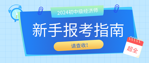 2024年初中級(jí)經(jīng)濟(jì)師新手報(bào)考指南 請(qǐng)查收！