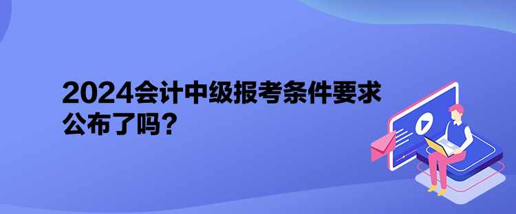 2024會(huì)計(jì)中級(jí)報(bào)考條件要求公布了嗎？