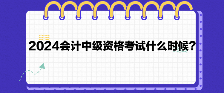 2024會計(jì)中級資格考試什么時(shí)候？