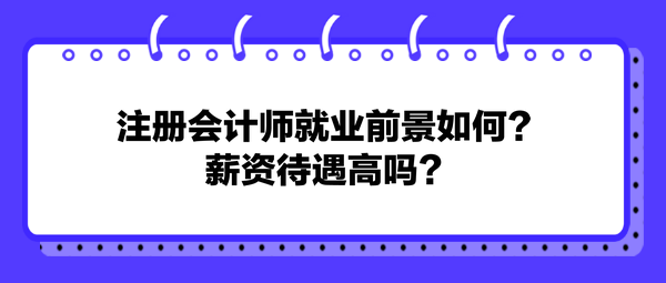 注冊(cè)會(huì)計(jì)師就業(yè)前景如何？薪資待遇高嗎？