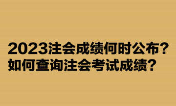 2023注會(huì)成績(jī)何時(shí)公布？如何查詢注會(huì)考試成績(jī)？