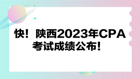 快！陜西2023年CPA考試成績公布！