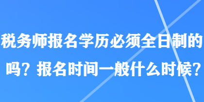 稅務師報名學歷必須全日制的嗎？報名時間一般什么時候？