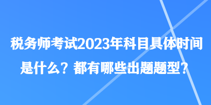 稅務(wù)師考試2023年科目具體時(shí)間是什么？都有哪些出題題型？