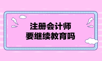 注冊會計師要繼續(xù)教育嗎？