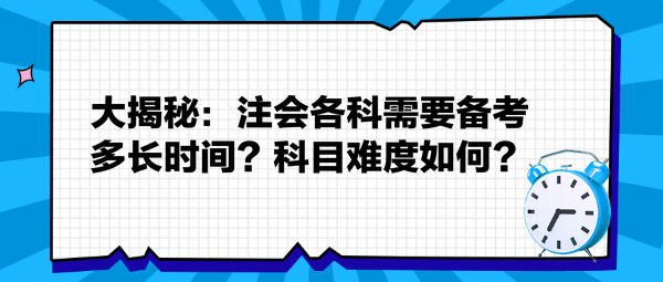 大揭秘：注會各科需要備考多長時間？科目難度如何？