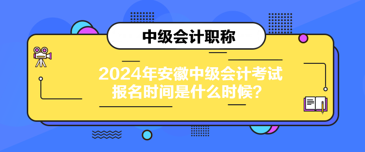 2024年安徽中級(jí)會(huì)計(jì)考試報(bào)名時(shí)間是什么時(shí)候？