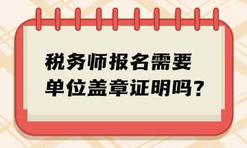 稅務(wù)師報(bào)名需要單位蓋章證明嗎？