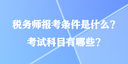 稅務(wù)師報(bào)考條件是什么？考試科目有哪些？