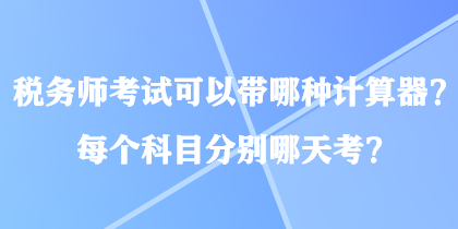 稅務(wù)師考試可以帶哪種計(jì)算器？每個科目分別哪天考？