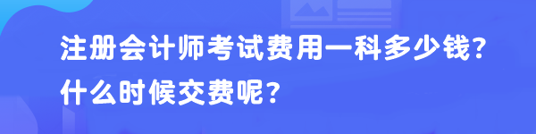 注冊(cè)會(huì)計(jì)師考試費(fèi)用一科多少錢？什么時(shí)候交費(fèi)呢？