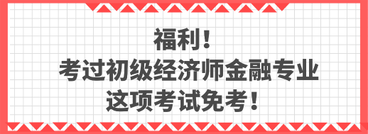 福利！考過初級經濟師金融專業(yè) 這項考試免考！