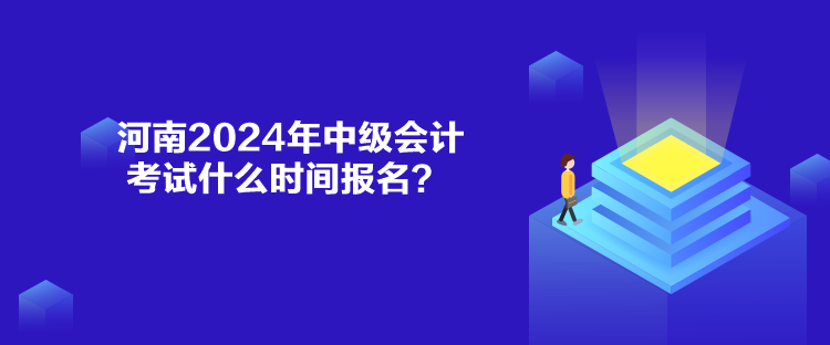 河南2024年中級(jí)會(huì)計(jì)考試什么時(shí)間報(bào)名？