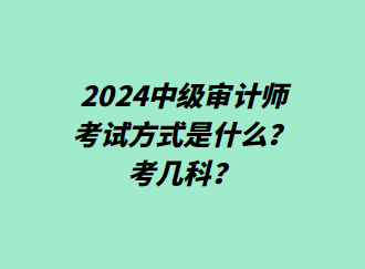 24中級(jí)審計(jì)師考試方式是什么？考幾科？