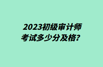 2023初級審計師考試多少分及格？