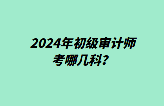 2024年初級(jí)審計(jì)師考哪幾科？