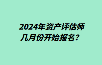 2024年資產(chǎn)評估師幾月份開始報名？