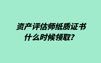 資產(chǎn)評估師紙質(zhì)證書什么時候領(lǐng)??？