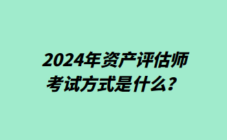 2024年資產(chǎn)評估師考試方式是什么？