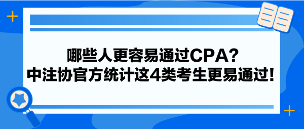 哪些人更容易通過CPA？中注協(xié)官方統(tǒng)計(jì)這4類考生更易通過！