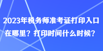 2023年稅務(wù)師準(zhǔn)考證打印入口在哪里？打印時(shí)間什么時(shí)候？