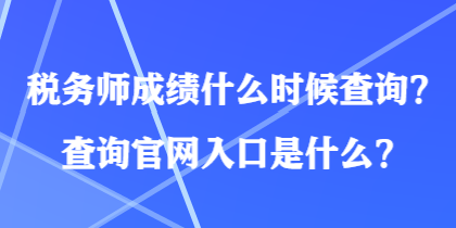 稅務師成績什么時候查詢？查詢官網(wǎng)入口是什么？