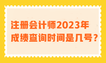 注冊(cè)會(huì)計(jì)師2023年成績(jī)查詢時(shí)間是幾號(hào)？