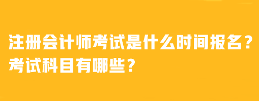 注冊會計師考試是什么時間報名？考試科目有哪些？